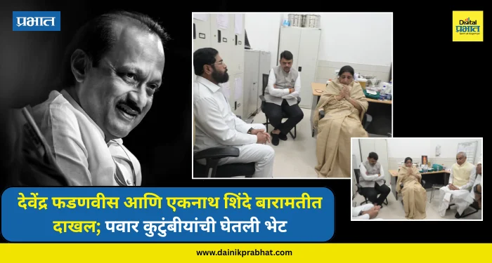 Ajit Pawar : देवेंद्र फडणवीस आणि एकनाथ शिंदे बारामतीत दाखल; पवार कुटुंबीयांची घेतली भेट