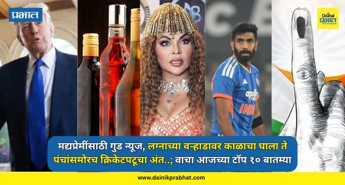 Todays Top 10 News : मद्यप्रेमींसाठी गुड न्यूज, लग्नाच्या वऱ्हाडावर काळाचा घाला ते पंचांसमोरच क्रिकेटपटूचा अंत..; वाचा आजच्या टॉप १० बातम्या एका क्लिकवर…