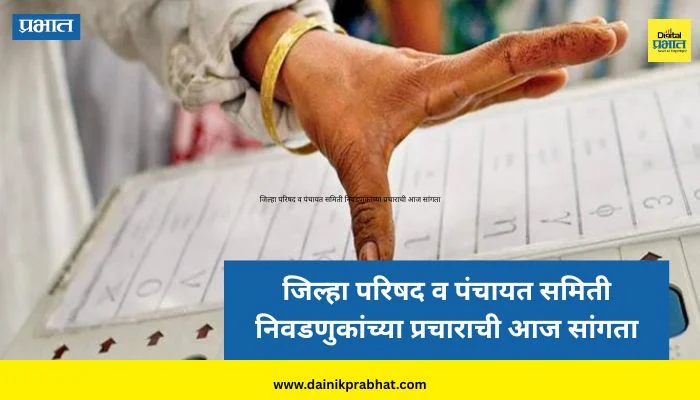 Zilla Parishad Election : जिल्हा परिषद व पंचायत समिती निवडणुकांच्या प्रचाराची आज सांगता; ७ फेब्रुवारीला मतदान
