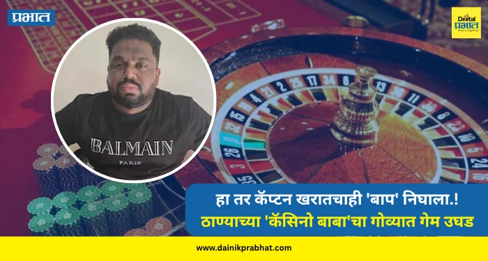 Casino Baba : हा तर कॅप्टन खरातचाही ‘बाप’ निघाला.! ठाण्याच्या ‘कॅसिनो बाबा’चा गोव्यात गेम उघड, पोलीसही चक्रावले
