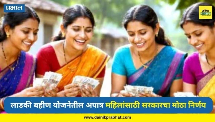 Ladki Bahin Yojana: लाडक्या बहिणींसाठी शेवटची संधी! अपात्र महिलांसाठी सरकारचा मोठा निर्णय