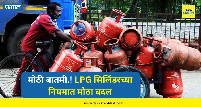 LPG New Rule : मोठी बातमी.! LPG सिलिंडरच्या नियमात मोठा बदल