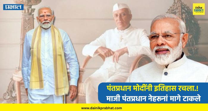 Narendra Modi : पंतप्रधान मोदींनी इतिहास रचला.! माजी पंतप्रधान नेहरूनां मागे टाकले, जागतिक नेत्यांकडून अभिनंदन