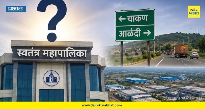 Pune News: चाकण-आळंदीसह ५० गावांची स्वतंत्र महापालिका? दीड वर्षांपासून प्रलंबित प्रस्ताव पुन्हा चर्चेत
