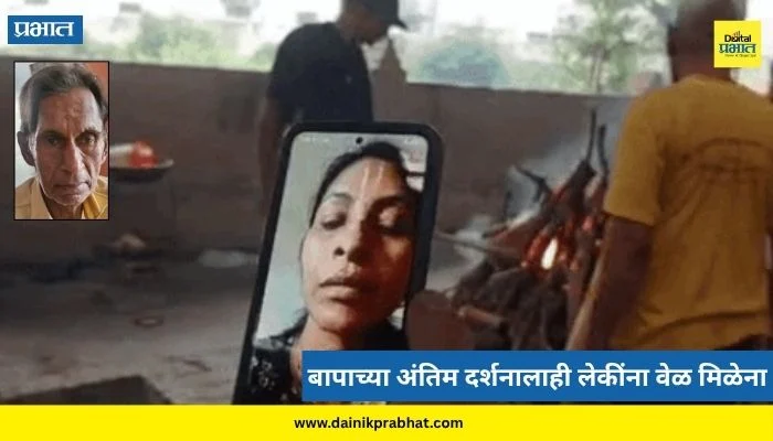 Father Dies: ‘५१०० पाठवते, अंत्यसंस्कार उरकून घ्या’, भेटीची ओढ लावून बसलेल्या बापाच्या अंतिम दर्शनालाही लेकींना वेळ मिळेना