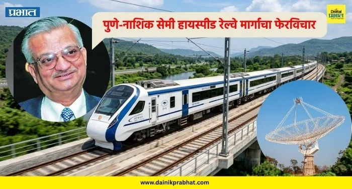 Semi-high-speed railway : पुणे-नाशिक सेमी हायस्पीड रेल्वे मार्गाचा फेरविचार; ‘जीएमआरटी’ संरक्षणासाठी अनिल काकोडकर समिती स्थापन