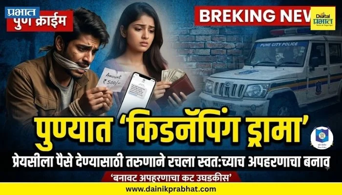 Pune News : पुण्यात ‘किडनॅपिंग ड्रामा’; प्रेयसीसीला पैसे देण्यासाठी तरुणाने रचला स्वतःच्याच अपहरणाचा बनाव