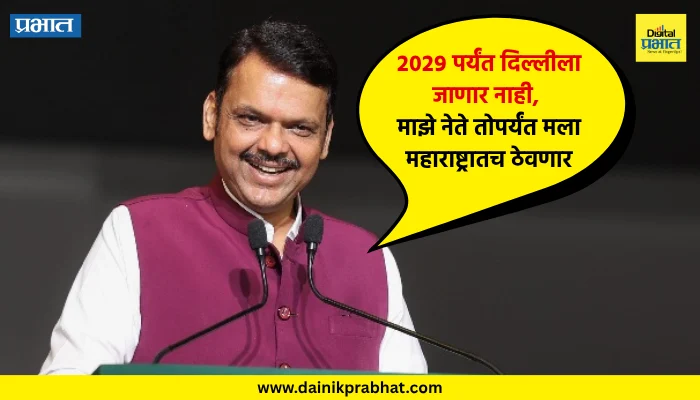 Devendra Fadnavis : “२०२९ पर्यंत दिल्लीला जाणार नाही, माझे नेते तोपर्यंत मला महाराष्ट्रातच ठेवणार” – देवेंद्र फडणवीस