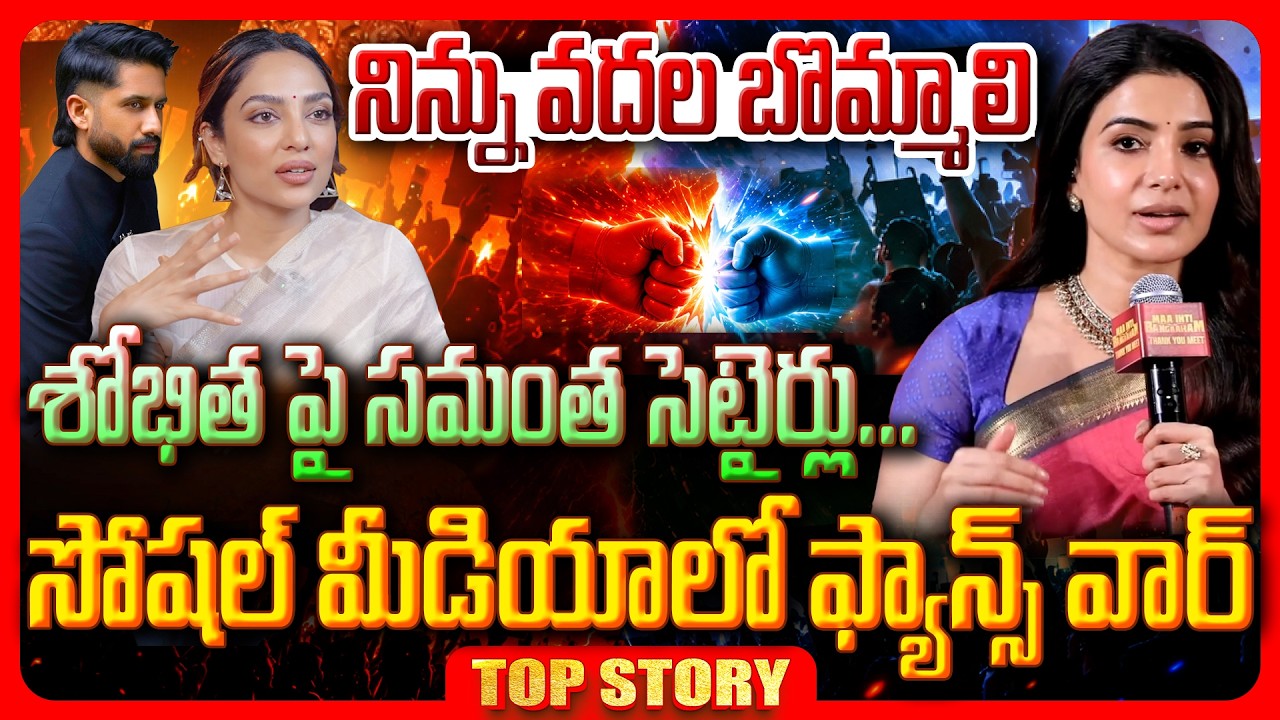 Top story: నిన్ను వదల బొమ్మాలి… శోభితపై సమంత సెటైర్లు….. సోషల్ మీడియాలో ఫ్యాన్స్ వార్…!