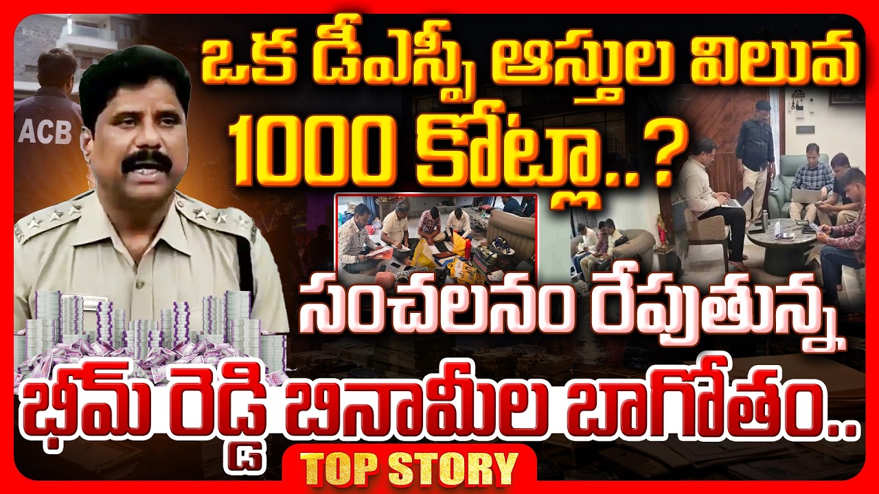 Top story:  ఒక డీఎస్పీ ఆస్తుల విలువ 1000 కోట్ల ? సంచలనం రేపుతున్న భీమ్ రెడ్డి బినామీల బాగోతం..!