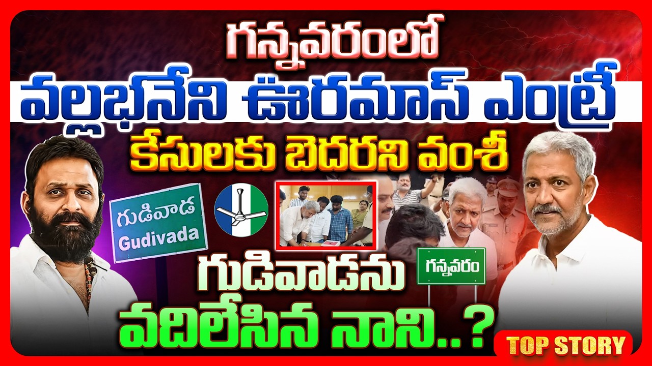 Top story: గన్నవరంలో వల్లభనేని.. ఊరమాస్ ఎంట్రీ కేసులకు బెదరని వంశీ.. గుడివాడను వదిలేసిన నాని..?