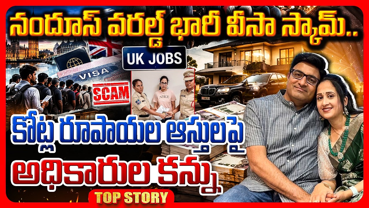 Top story: నందూస్ వరల్డ్ భారీ వీసా స్కామ్.. కోట్ల రూపాయల ఆస్తులపై అధికారుల కన్ను.!