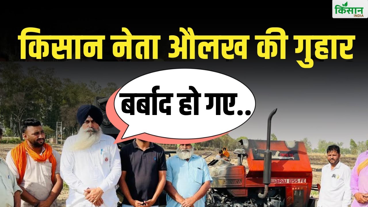 500 एकड़ गेहूं फसल जलने पर किसान नेता लखविंदर सिंह औलख ने सरकार से मांगा मुआवजा