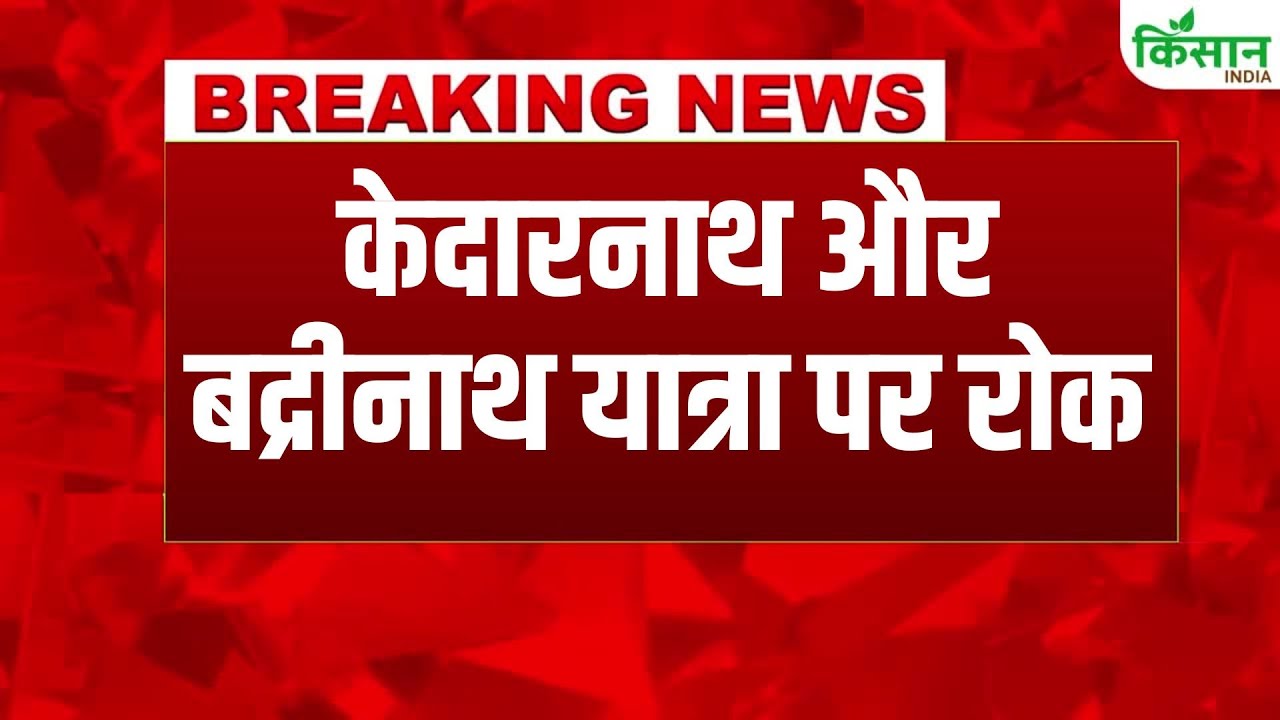 भारी बारिश के चलते उत्तराखंड सरकार का फैसला, केदारनाथ-बद्रीनाथ यात्रा पर रोक