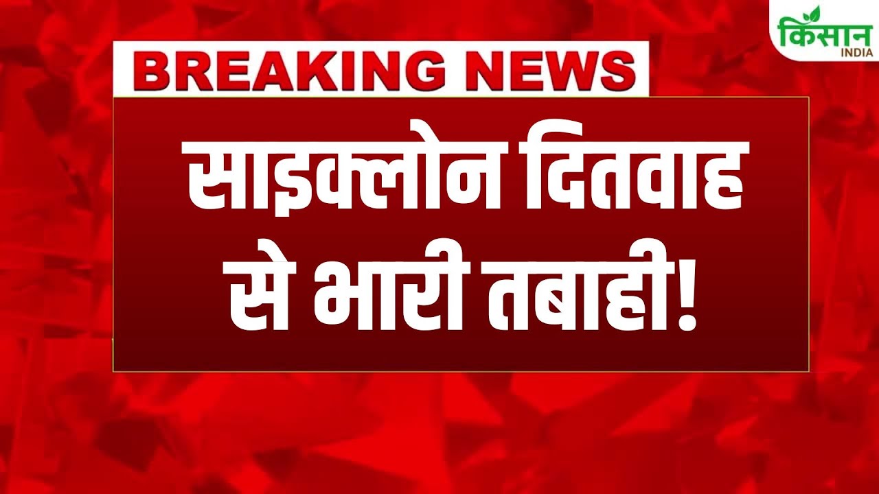 देश में मौसम बिगड़ा, Cyclone Ditwah से तबाही का खतरा बढ़ा, तटीय इलाकों में हाई अलर्ट घोषित