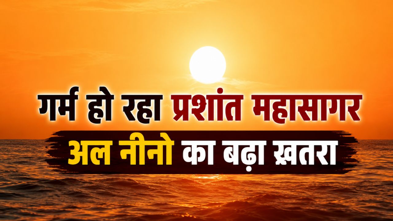 अल नीनो की आहट तेज, कमजोर पड़ सकता है मॉनसून.. मौसम वैज्ञानिकों की बढ़ी चिंता