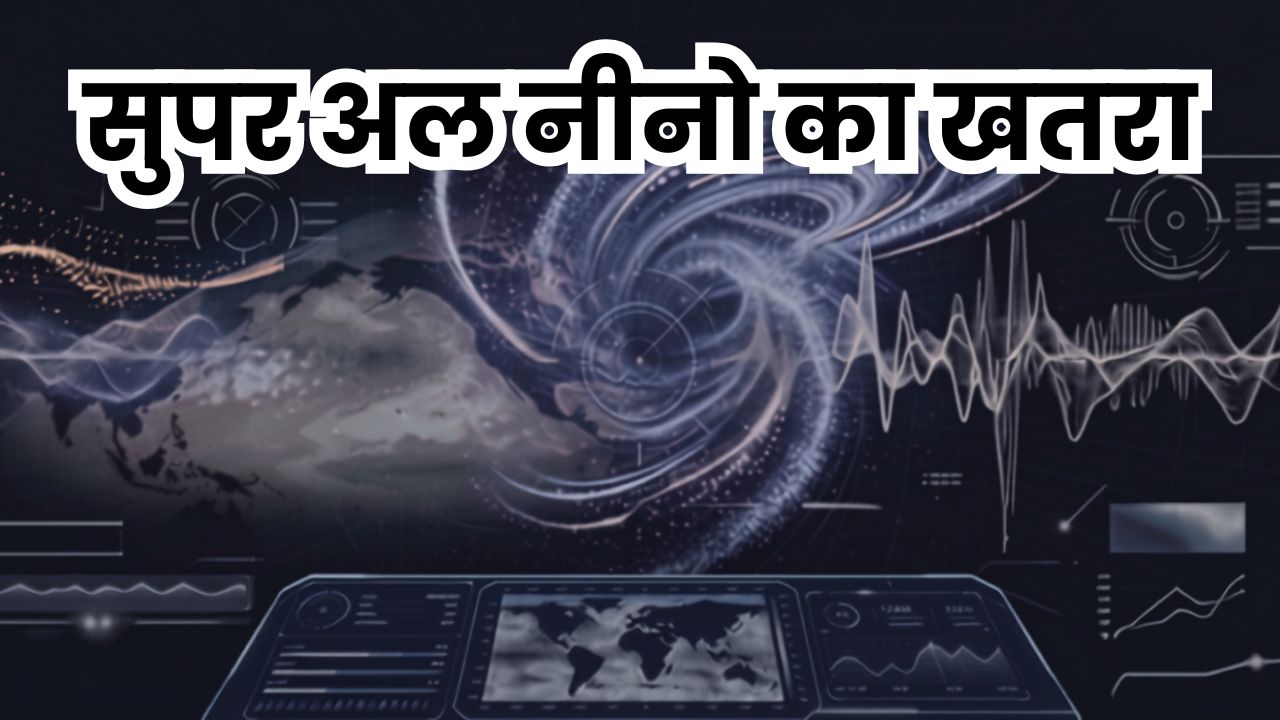सर्दियों के साथ सुपर अल नीनो आने का खतरा, मॉनसून को लेकर बढ़ी चिंता