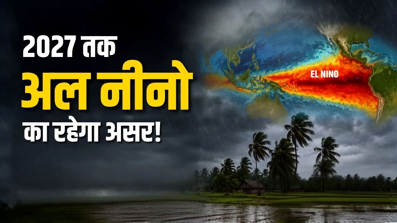 81 फीसदी संभावना… 2026 के अंत तक बेहद ताकतवर हो सकता है अल नीनो, खेती पर मंडराया बड़ा खतरा