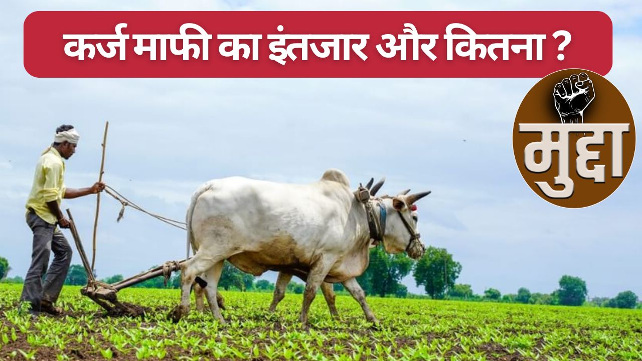 4 महीने में 10 बार कर्ज माफी की घोषणा पर लागू अब तक नहीं, फिर एक माह बढ़ने से किसान मुश्किल में