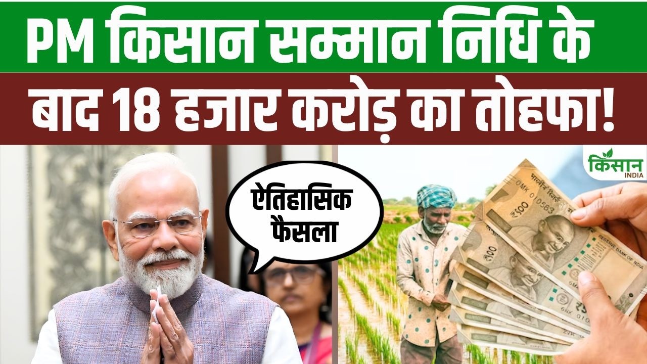 PM Kisan Samman Nidhi के बाद किसानों को बड़ा तोहफा, PM Modi ने किया 18 हजार करोड़ रुपये का ऐलान